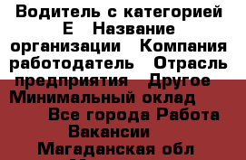 Водитель с категорией Е › Название организации ­ Компания-работодатель › Отрасль предприятия ­ Другое › Минимальный оклад ­ 30 000 - Все города Работа » Вакансии   . Магаданская обл.,Магадан г.